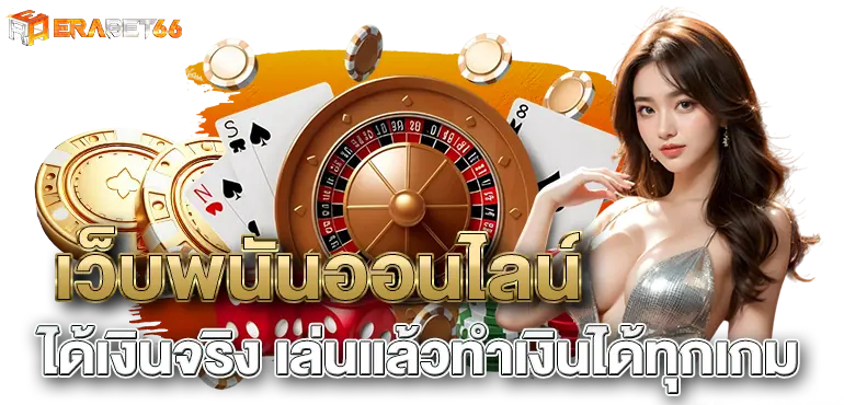 เว็บพนันออนไลน์ ได้เงินจริง เล่นแล้วทำเงินได้ทุกเกม- erabet66