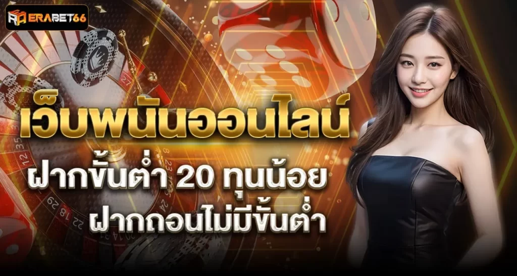 เว็บพนันออนไลน์ ฝากขั้นต่ำ 20 ทุนน้อย เล่นได้ ฝากถอนไม่มีขั้นต่ำ - ERABET66