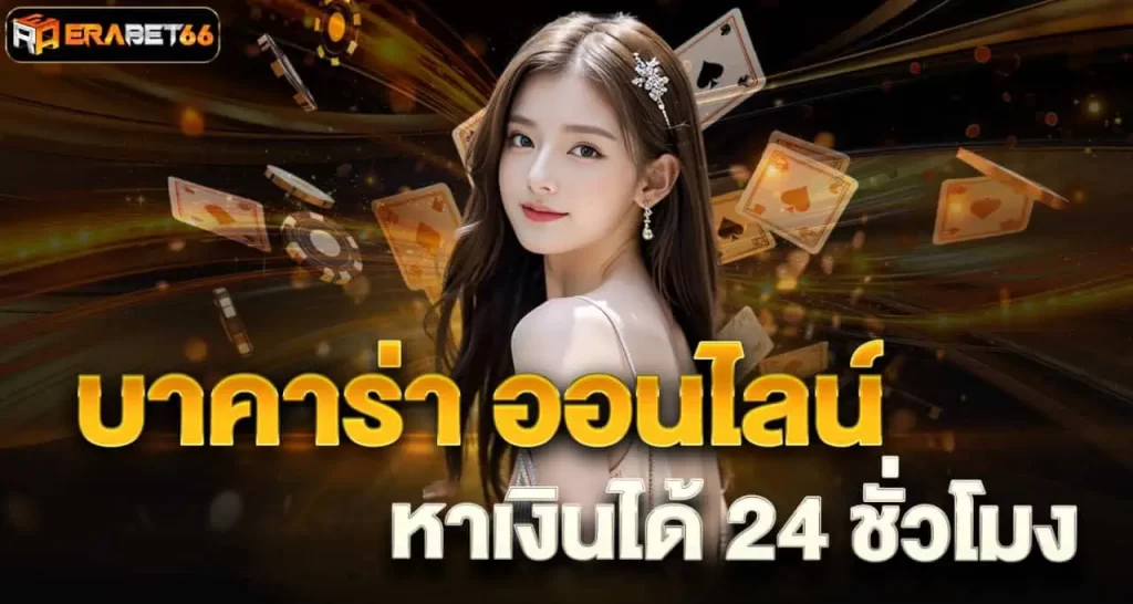 บาคาร่า ออนไลน์ หาเงินได้ 24 ชั่วโมง ERABET