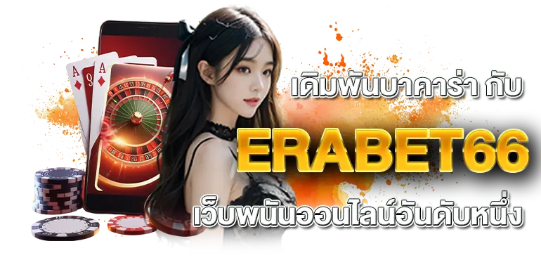 เดิมพันบาคาร่า กับ ERABET66 เว็บพนันออนไลน์อันดับหนึ่ง