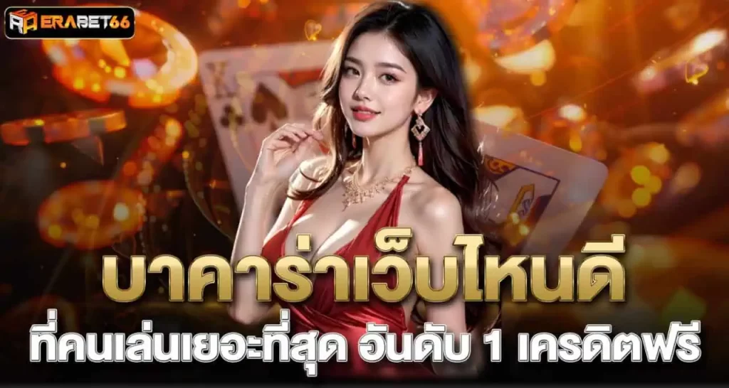 บาคาร่าเว็บไหนดี ที่คนเล่นเยอะที่สุด อันดับ 1 เครดิตฟรี ERABET