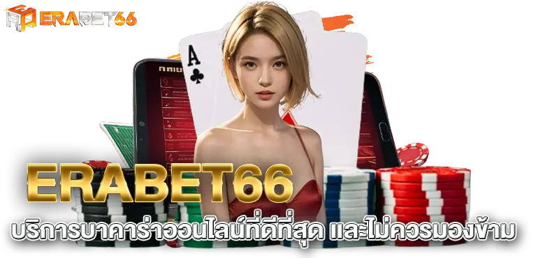 ERABET66 บริการบาคาร่าออนไลน์ที่ดีที่สุด เเละไม่ควรมองข้าม
