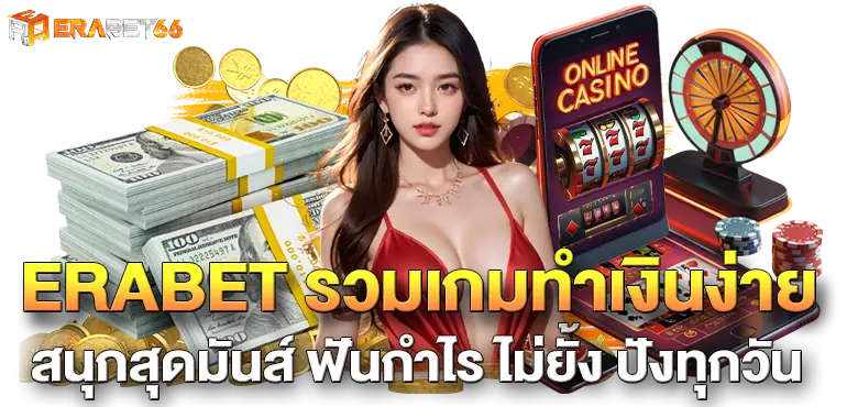ERABET รวมเกมทำเงินง่าย สนุกสุดมันส์ ฟันกำไร ไม่ยั้ง ปังทุกวัน
